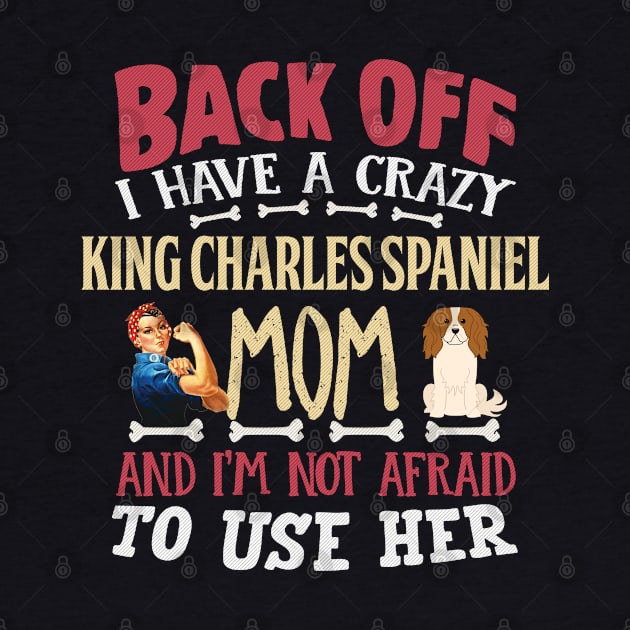 Back Off I Have A Crazy King Charles Spaniel Mom And I'm Not Afraid To Use Her - Gift For King Charles Spaniel Owner King Charles Spaniel Lover by HarrietsDogGifts